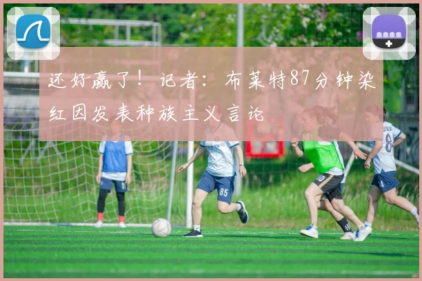 还好赢了！记者：布莱特87分钟染红因发表种族主义言论