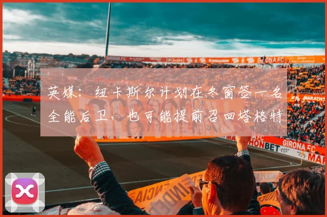英媒：纽卡斯尔计划在冬窗签一名全能后卫，也可能提前召回塔格特