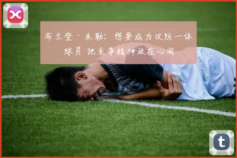 布兰登·米勒：想要成为攻防一体的球员 把竞争精神放在心间