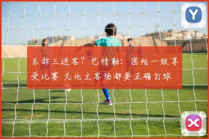 东部三连客？巴特勒：团结一致享受比赛 无论主客场都要正确打球