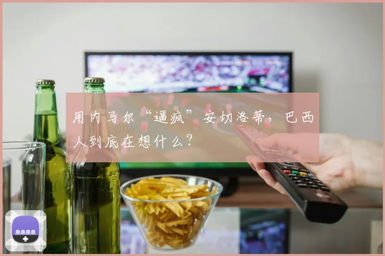 用内马尔“逼疯”安切洛蒂，巴西人到底在想什么？