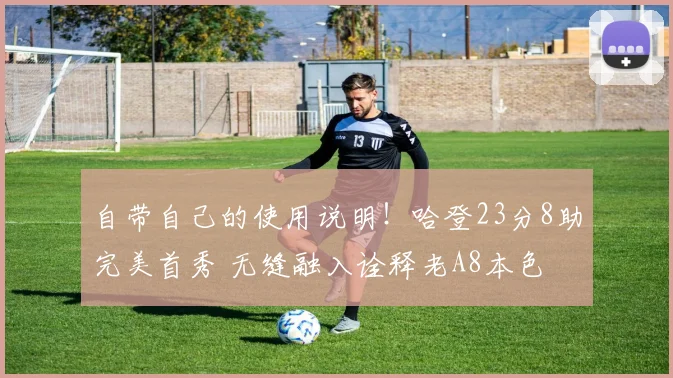 自带自己的使用说明！哈登23分8助完美首秀 无缝融入诠释老A8本色