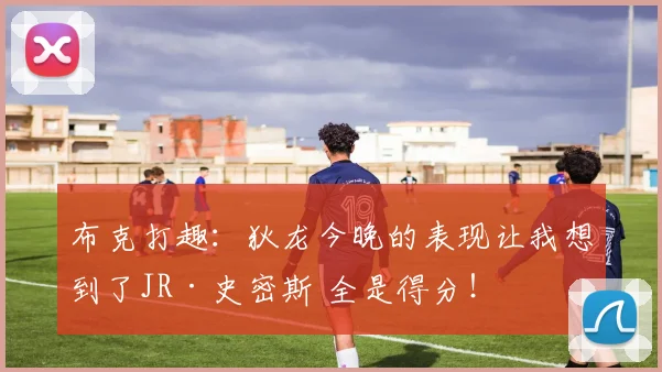 布克打趣：狄龙今晚的表现让我想到了JR·史密斯 全是得分！