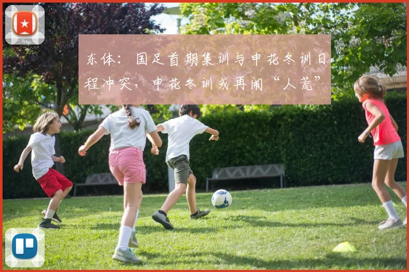 东体：国足首期集训与申花冬训日程冲突，申花冬训或再闹“人荒”