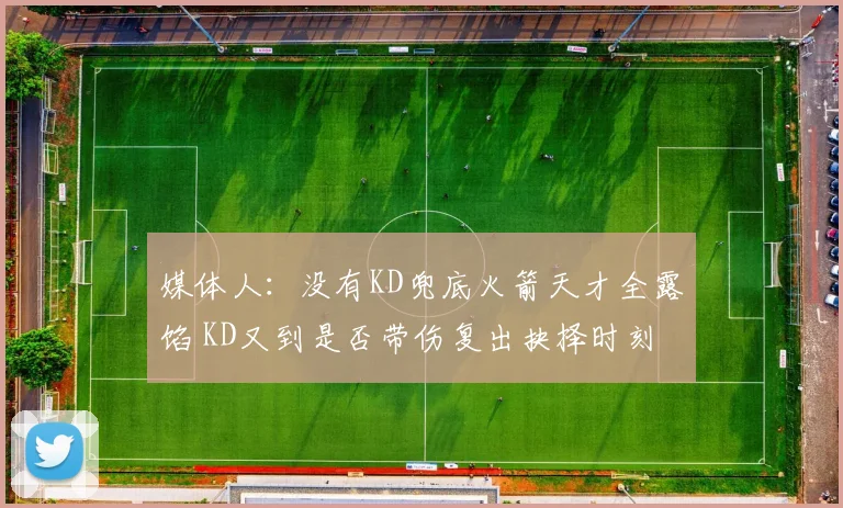 媒体人：没有KD兜底火箭天才全露馅 KD又到是否带伤复出抉择时刻
